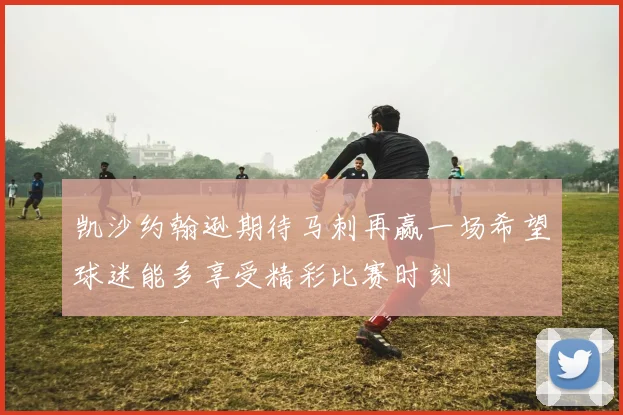 凯沙约翰逊期待马刺再赢一场希望球迷能多享受精彩比赛时刻