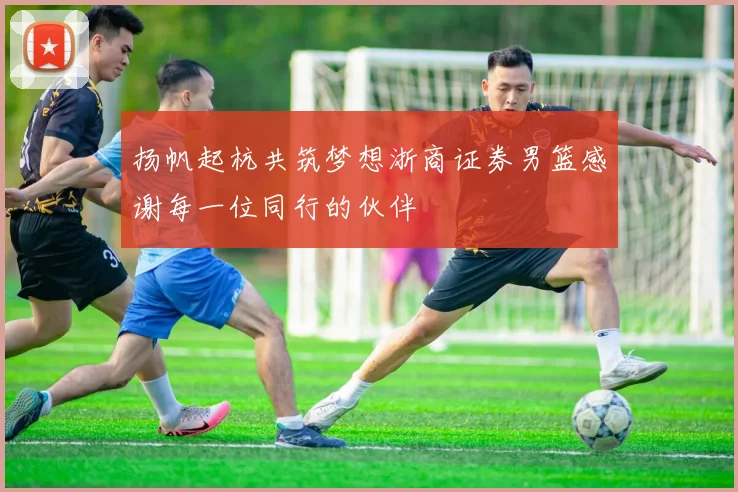 扬帆起杭共筑梦想浙商证券男篮感谢每一位同行的伙伴