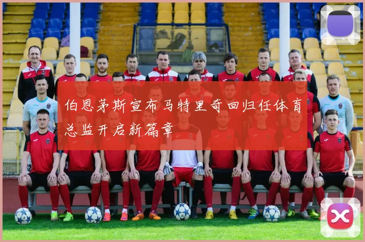 伯恩茅斯宣布马特里奇回归任体育总监开启新篇章