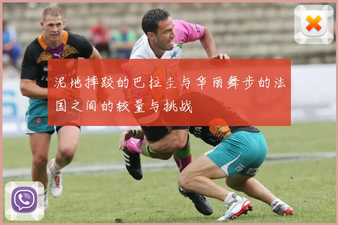 泥地摔跤的巴拉圭与华丽舞步的法国之间的较量与挑战